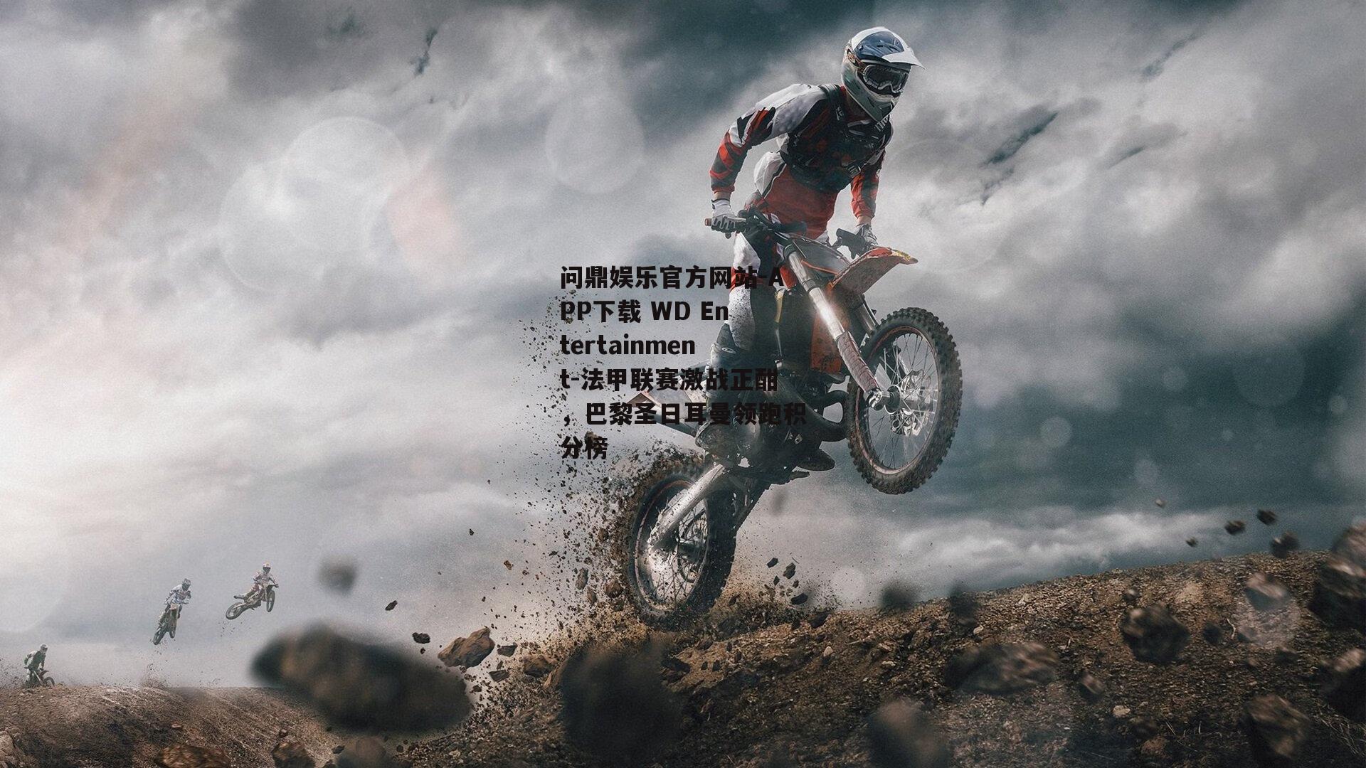问鼎娱乐官方网站-APP下载 WD Entertainment-法甲联赛激战正酣，巴黎圣日耳曼领跑积分榜