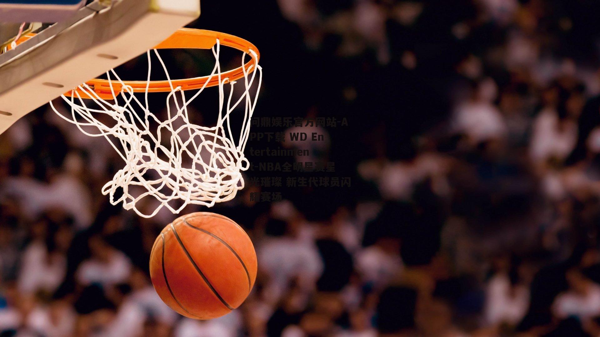 问鼎娱乐官方网站-APP下载 WD Entertainment-NBA全明星赛星光璀璨 新生代球员闪耀赛场