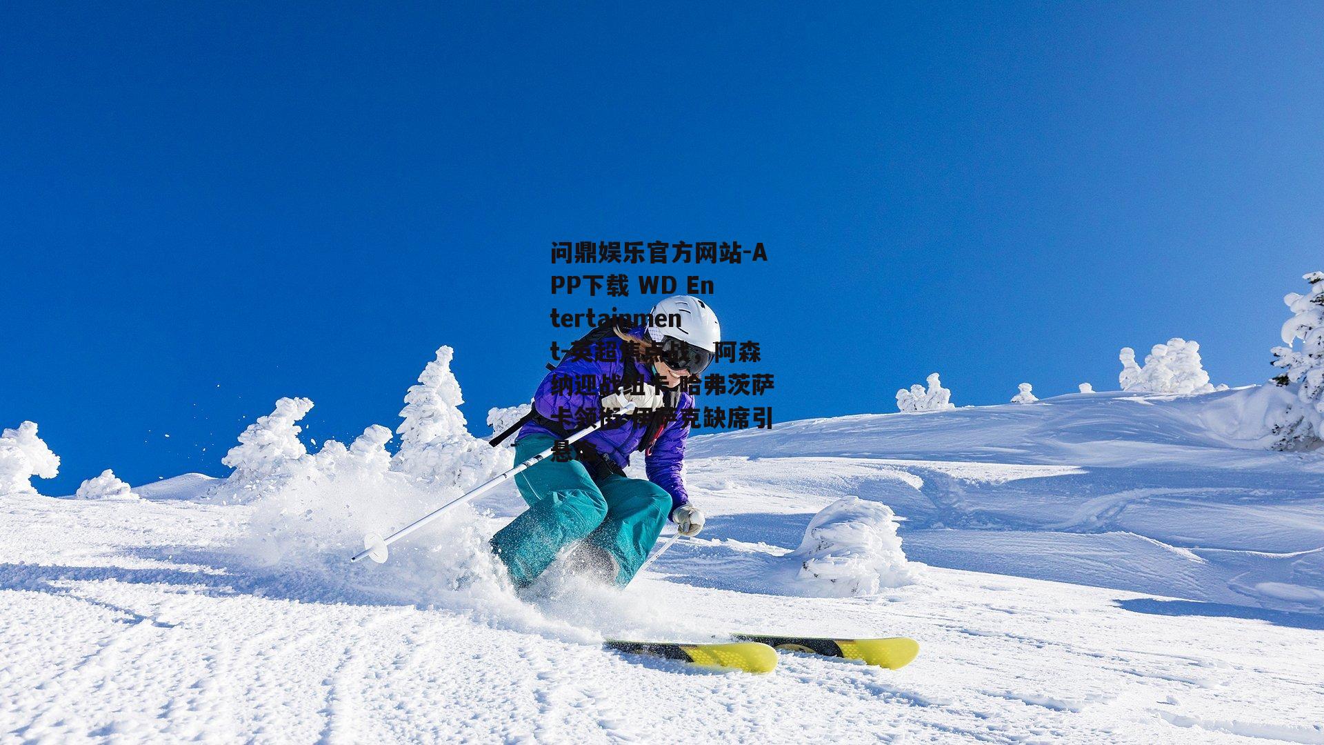 问鼎娱乐官方网站-APP下载 WD Entertainment-英超焦点战，阿森纳迎战纽卡 哈弗茨萨卡领衔 伊萨克缺席引悬念