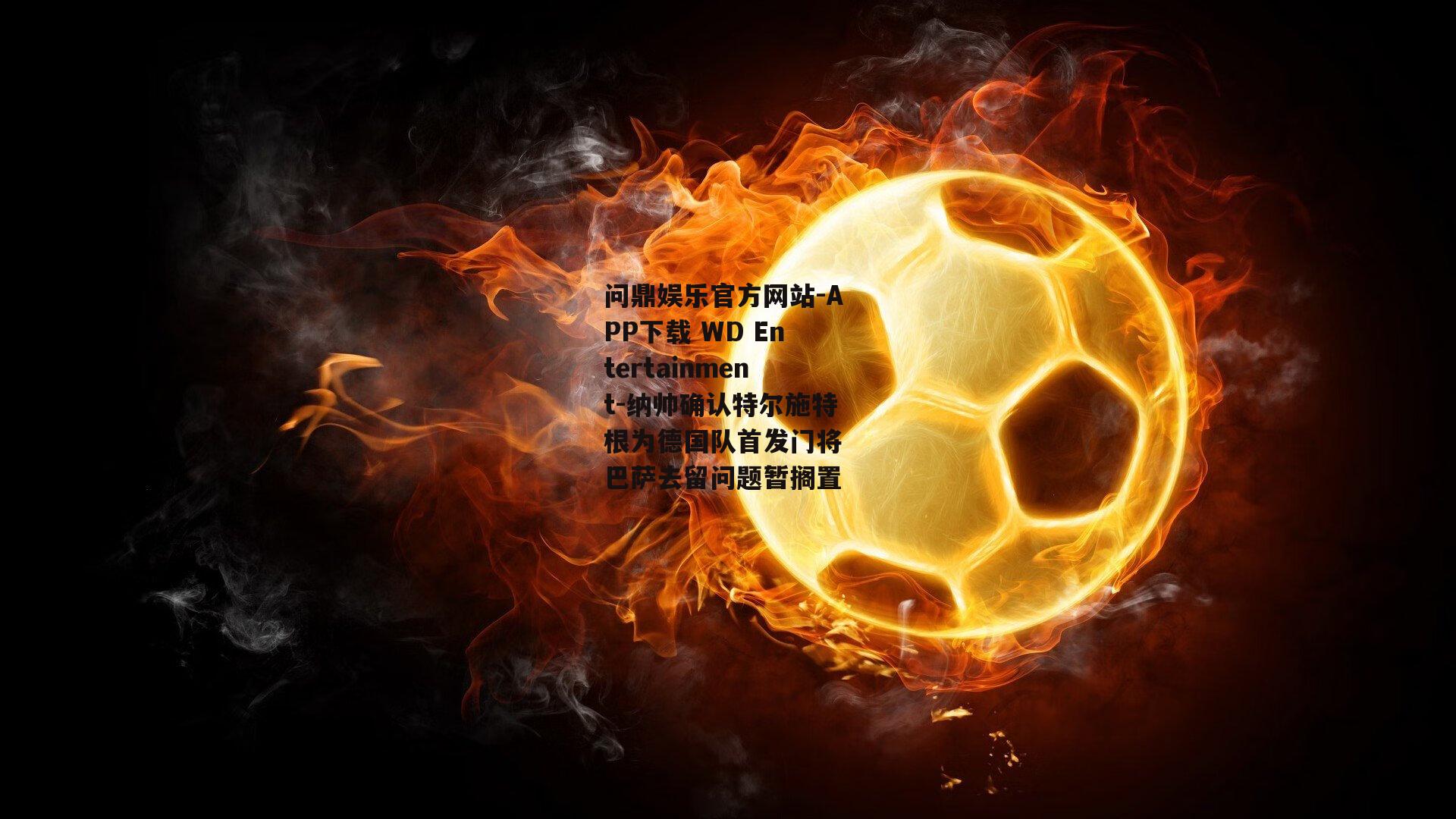 纳帅确认特尔施特根为德国队首发门将 巴萨去留问题暂搁置
