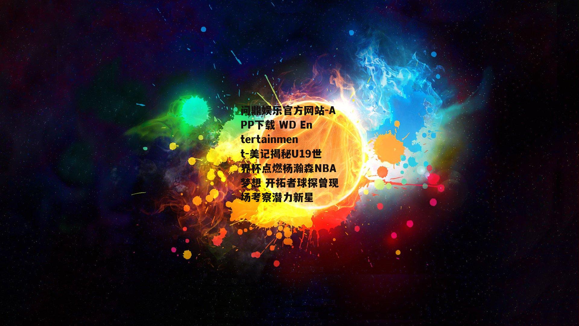 问鼎娱乐官方网站-APP下载 WD Entertainment-美记揭秘U19世界杯点燃杨瀚森NBA梦想 开拓者球探曾现场考察潜力新星
