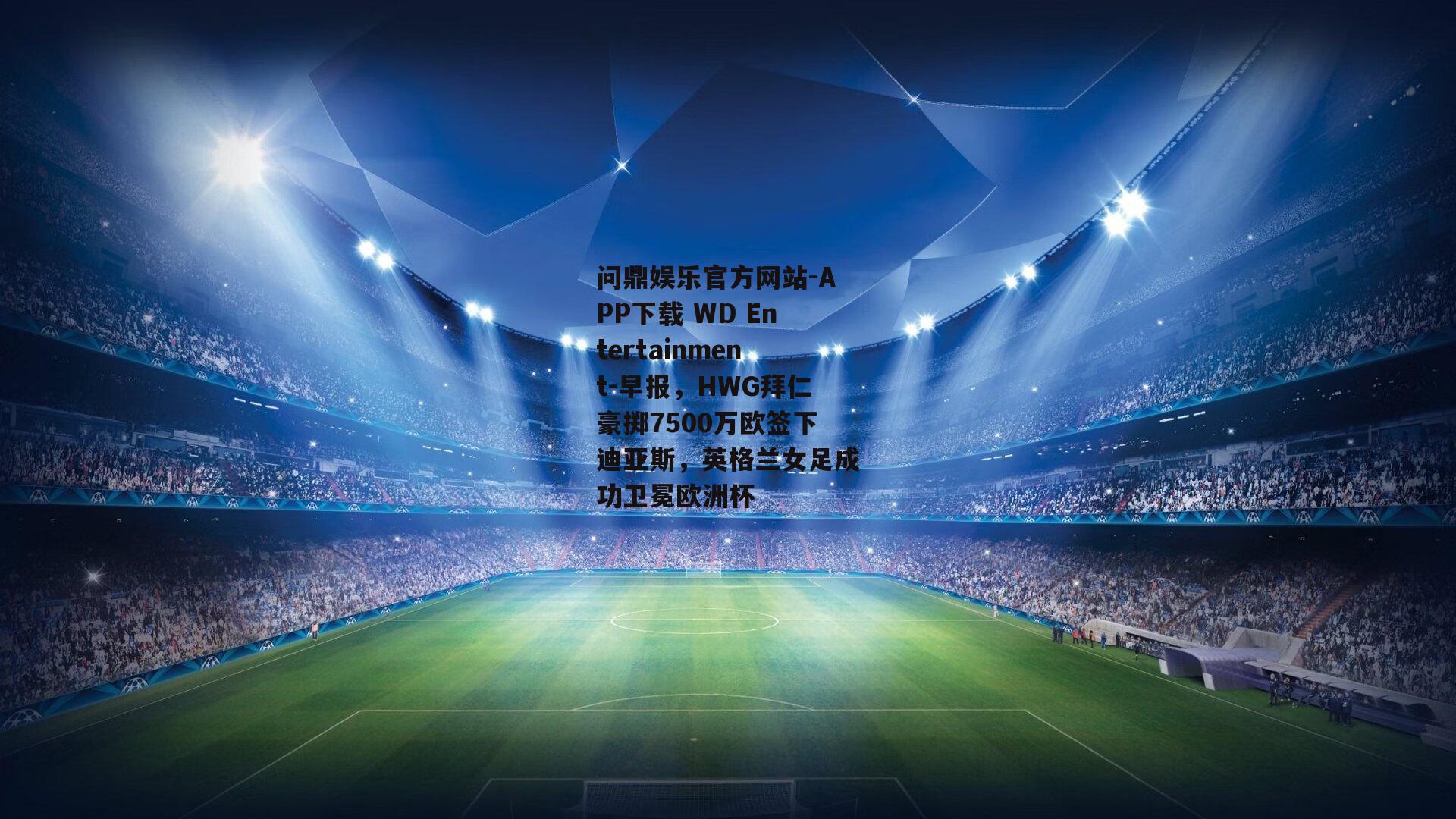 问鼎娱乐官方网站-APP下载 WD Entertainment-早报，HWG拜仁豪掷7500万欧签下迪亚斯，英格兰女足成功卫冕欧洲杯