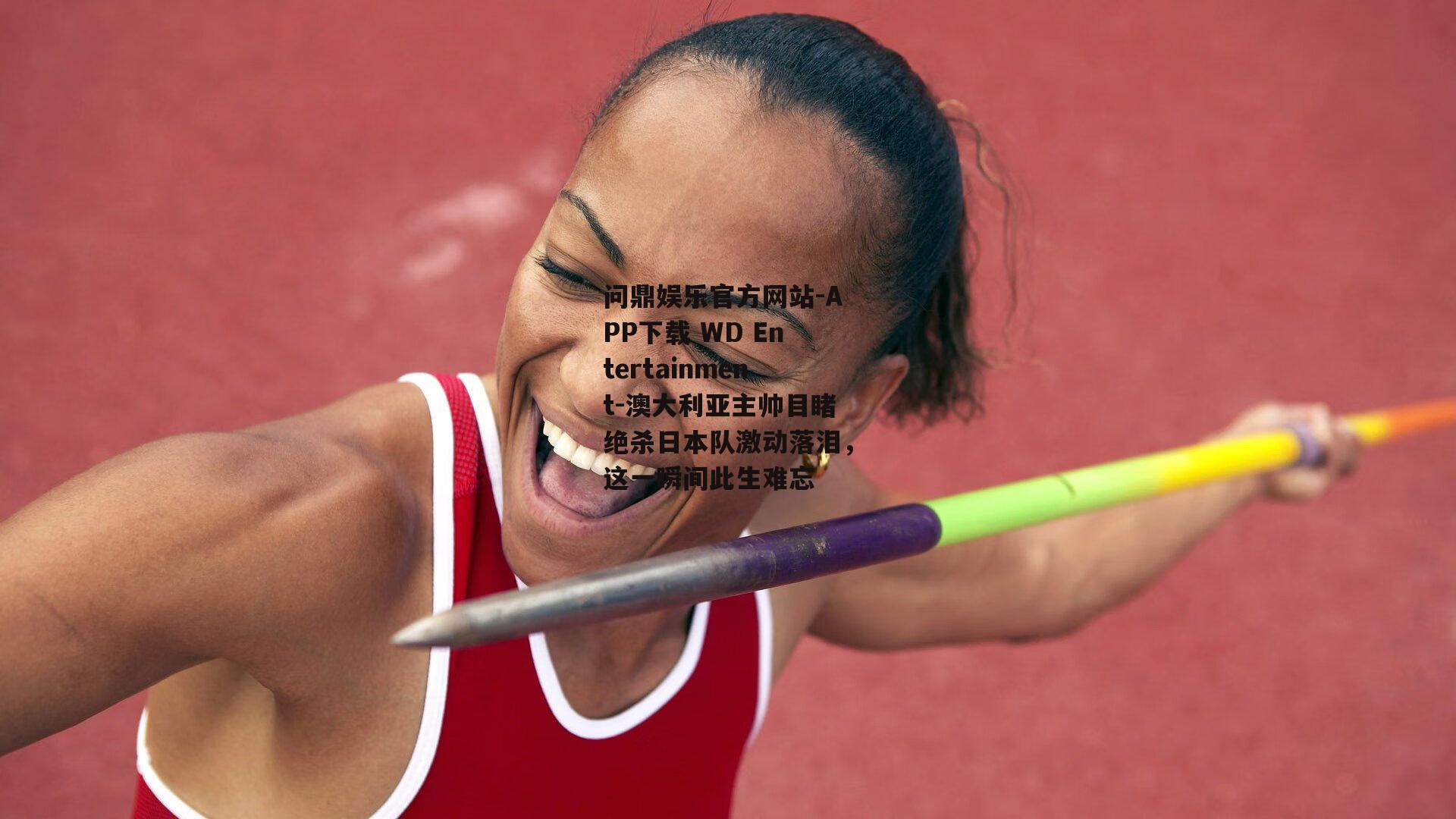问鼎娱乐官方网站-APP下载 WD Entertainment-澳大利亚主帅目睹绝杀日本队激动落泪，这一瞬间此生难忘