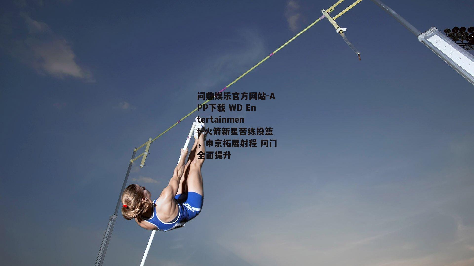 问鼎娱乐官方网站-APP下载 WD Entertainment-火箭新星苦练投篮，申京拓展射程 阿门全面提升